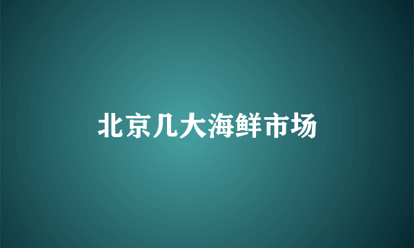 北京几大海鲜市场