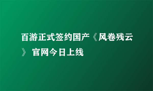 百游正式签约国产《风卷残云》 官网今日上线