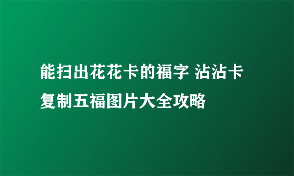 能扫出花花卡的福字 沾沾卡复制五福图片大全攻略