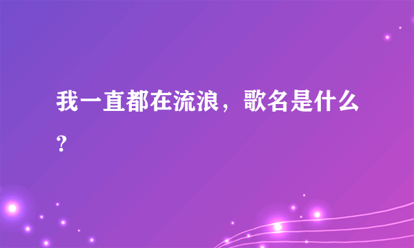 我一直都在流浪，歌名是什么？