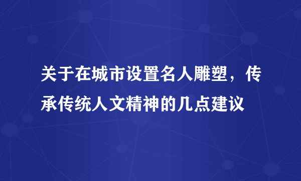 关于在城市设置名人雕塑，传承传统人文精神的几点建议