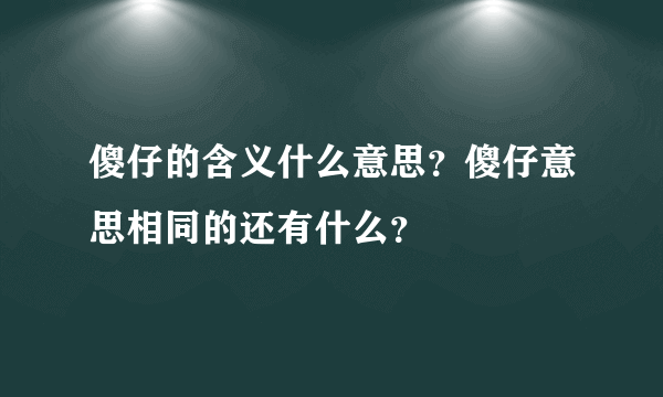 傻仔的含义什么意思？傻仔意思相同的还有什么？