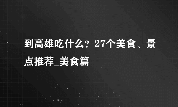 到高雄吃什么？27个美食、景点推荐_美食篇