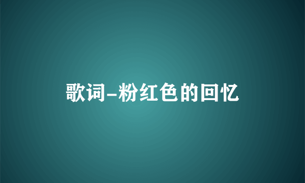 歌词-粉红色的回忆