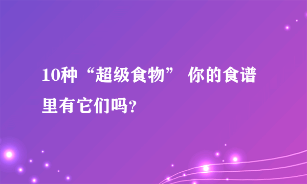 10种“超级食物” 你的食谱里有它们吗？