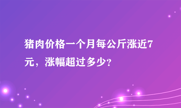 猪肉价格一个月每公斤涨近7元，涨幅超过多少？