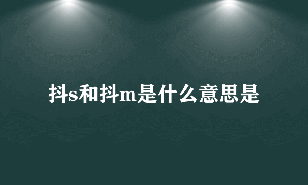 抖s和抖m是什么意思是