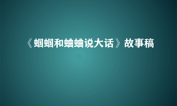 《蝈蝈和蛐蛐说大话》故事稿