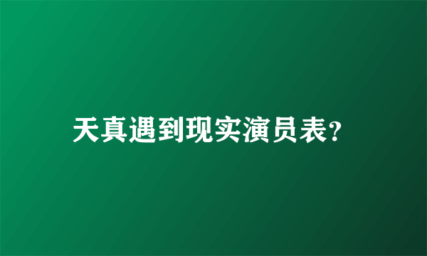 天真遇到现实演员表？