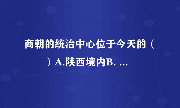 商朝的统治中心位于今天的（　　）A.陕西境内B. 河南境内C. 山西境内D. 河北境内