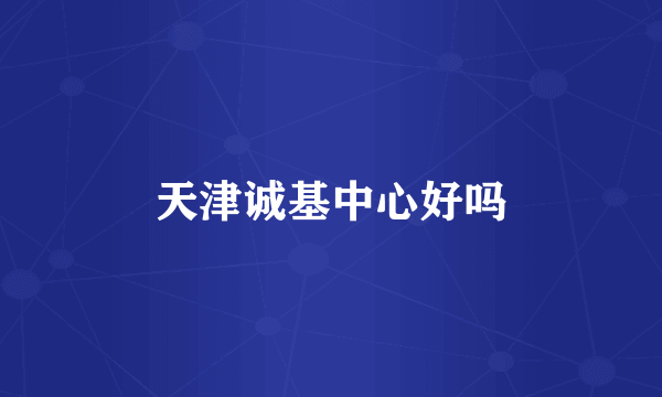 天津诚基中心好吗