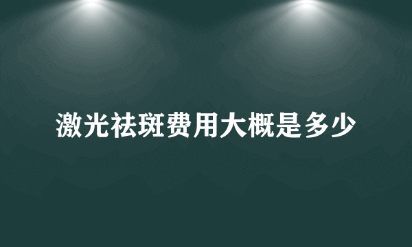 激光祛斑费用大概是多少