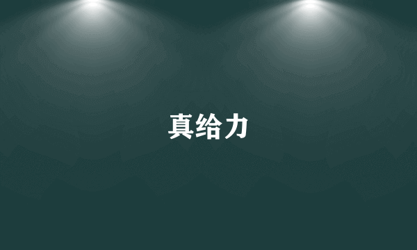 真给力