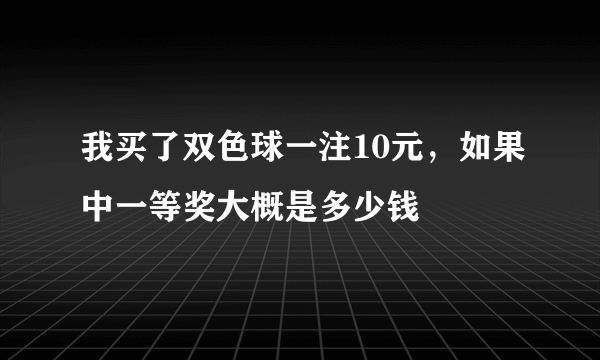 我买了双色球一注10元，如果中一等奖大概是多少钱