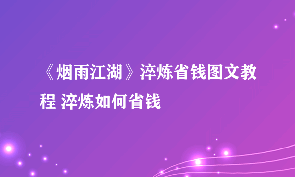 《烟雨江湖》淬炼省钱图文教程 淬炼如何省钱