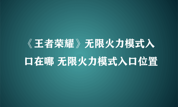 《王者荣耀》无限火力模式入口在哪 无限火力模式入口位置