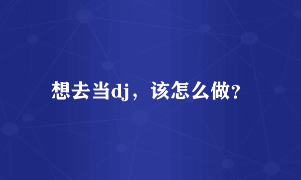 想去当dj，该怎么做？