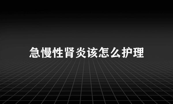 急慢性肾炎该怎么护理