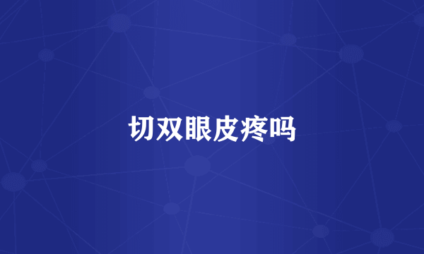 切双眼皮疼吗