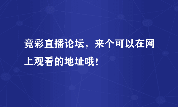 竞彩直播论坛，来个可以在网上观看的地址哦！