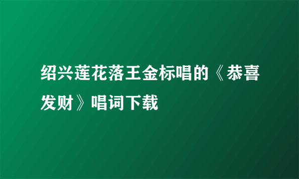 绍兴莲花落王金标唱的《恭喜发财》唱词下载