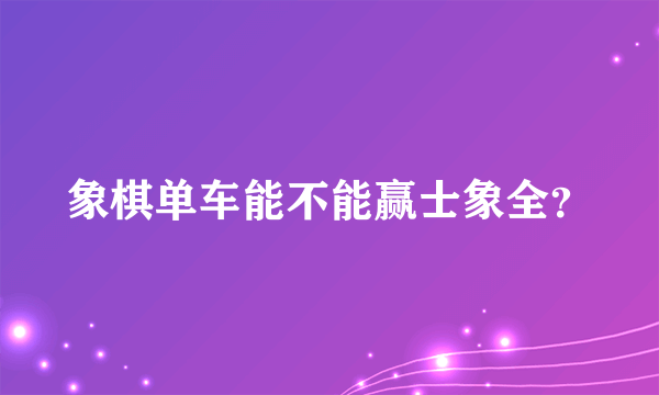 象棋单车能不能赢士象全？
