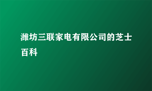潍坊三联家电有限公司的芝士百科