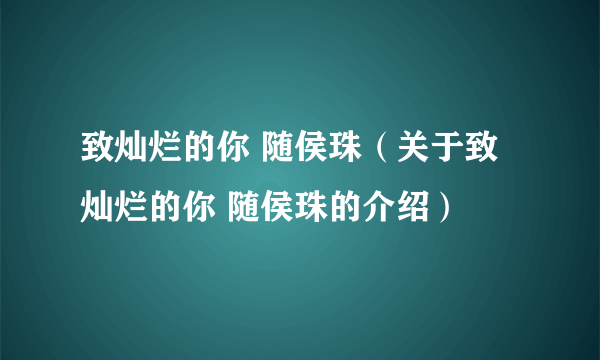 致灿烂的你 随侯珠（关于致灿烂的你 随侯珠的介绍）