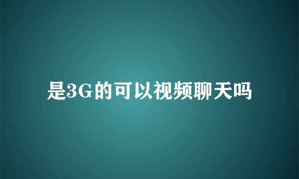是3G的可以视频聊天吗