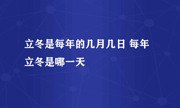 立冬是每年的几月几日 每年立冬是哪一天