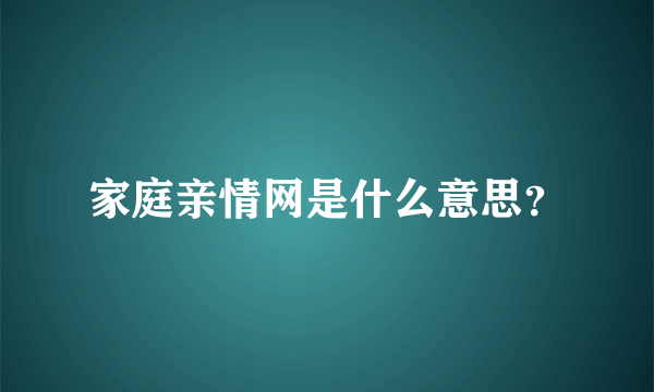 家庭亲情网是什么意思？