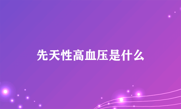 先天性高血压是什么