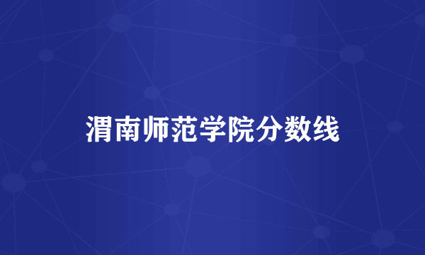 渭南师范学院分数线