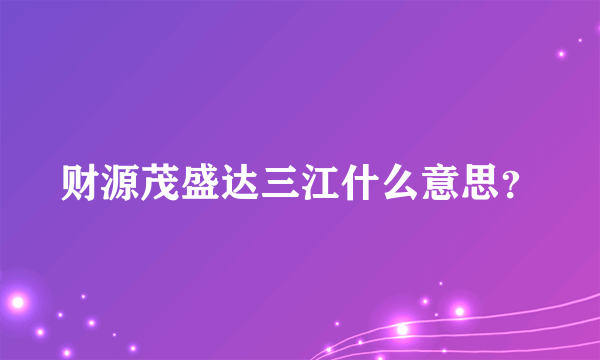 财源茂盛达三江什么意思？