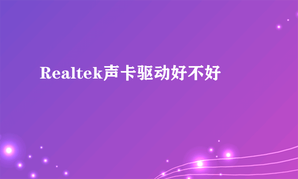 Realtek声卡驱动好不好