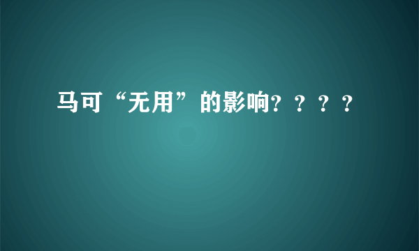 马可“无用”的影响？？？？