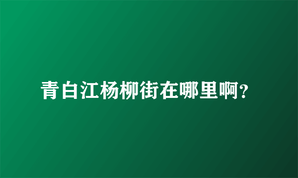 青白江杨柳街在哪里啊？