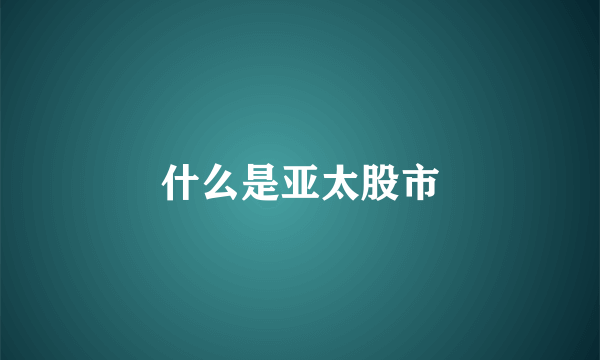 什么是亚太股市
