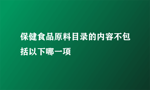 保健食品原料目录的内容不包括以下哪一项