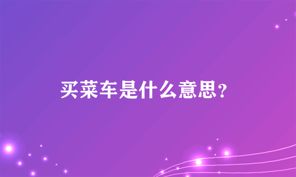 买菜车是什么意思？