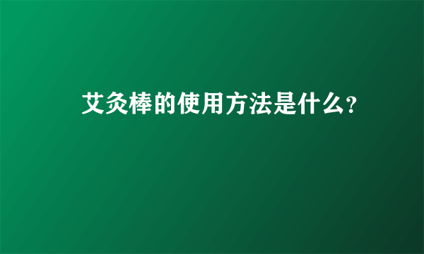 ​艾灸棒的使用方法是什么？