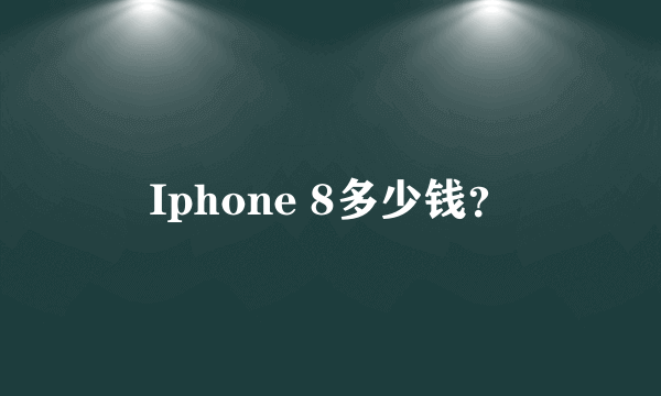 Iphone 8多少钱？