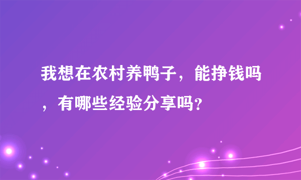 我想在农村养鸭子，能挣钱吗，有哪些经验分享吗？