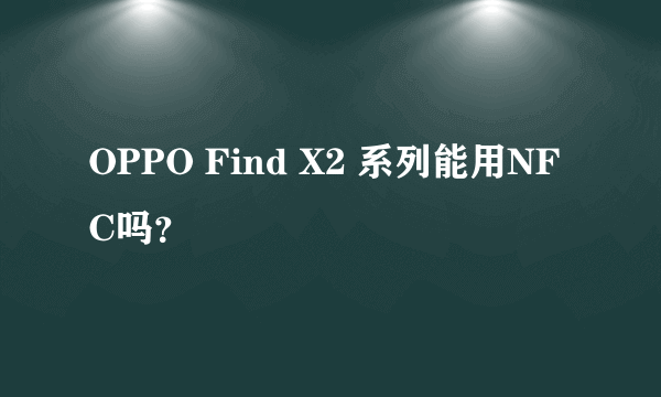 OPPO Find X2 系列能用NFC吗？
