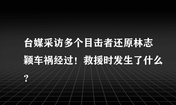 台媒采访多个目击者还原林志颖车祸经过！救援时发生了什么？