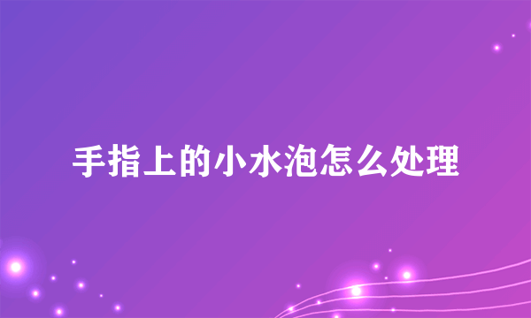 手指上的小水泡怎么处理