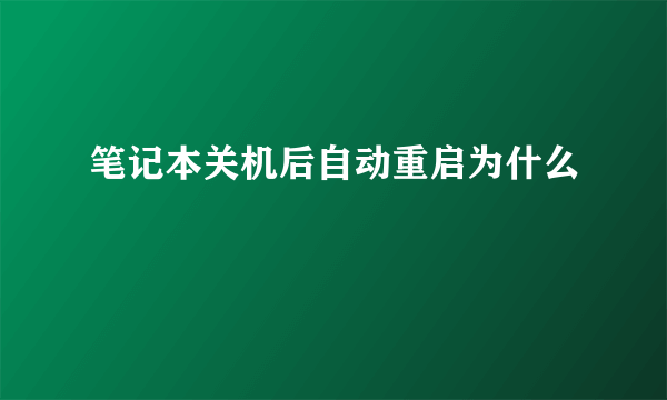 笔记本关机后自动重启为什么