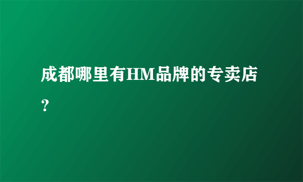 成都哪里有HM品牌的专卖店？