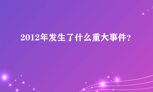2012年发生了什么重大事件？