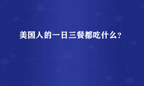 美国人的一日三餐都吃什么？